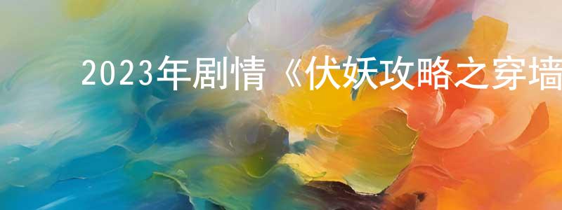 ﻿曹智林的网络影视资源,﻿2023年剧情《伏妖攻略之穿墙探花》HD国语中字迅雷下载_电影天堂